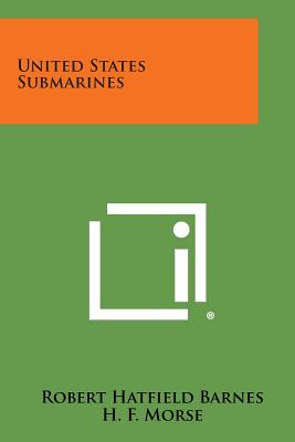 United States Submarines - Barnes, Robert Hatfield, and Morse, H F (Foreword by)