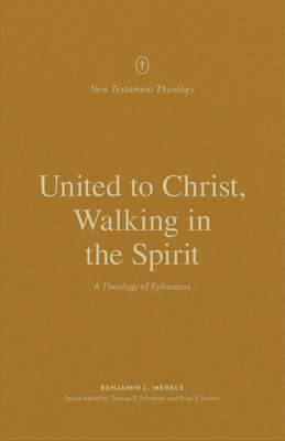 United to Christ, Walking in the Spirit: A Theology of Ephesians - Merkle, Benjamin L, and Schreiner, Thomas R (Editor), and Rosner, Brian S (Editor)