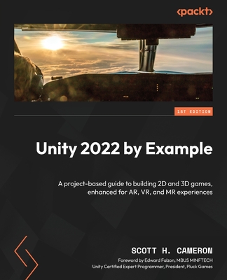 Unity 2022 by Example: A project-based guide to building 2D and 3D games, enhanced for AR, VR, and MR experiences - Cameron, Scott H., and Falzon, Edward (Foreword by)