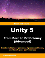 Unity 5 from Zero to Proficiency (Advanced): Create Multiplayer Games and Procedural Levels, and Boost Game Performances