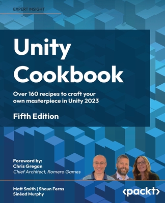 Unity Cookbook: Over 160 recipes to craft your own masterpiece in Unity 2023 - Smith, Matt, and Ferns, Shaun, and Murphy, Sinad