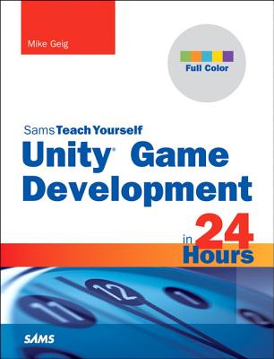 Unity Game Development in 24 Hours, Sams Teach Yourself - Geig, Mike