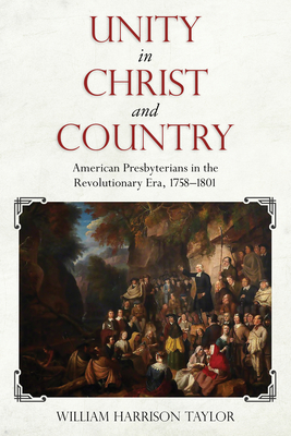Unity in Christ and Country: American Presbyterians in the Revolutionary Era, 1758-1801 - Taylor, William Harrison, Dr.