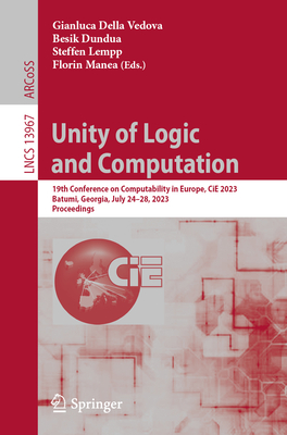 Unity of Logic and Computation: 19th Conference on Computability in Europe, CiE 2023, Batumi, Georgia, July 24-28, 2023, Proceedings - Della Vedova, Gianluca (Editor), and Dundua, Besik (Editor), and Lempp, Steffen (Editor)