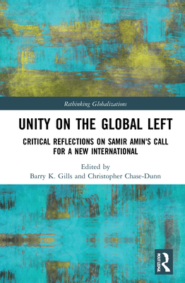 Unity on the Global Left: Critical Reflections on Samir Amin's Call for a New International - Gills, Barry K (Editor), and Chase-Dunn, Christopher (Editor)