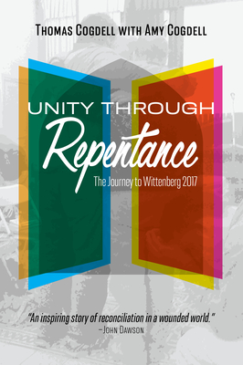 Unity Through Repentance: The Journey to Wittenberg 2017 - Cogdell, Thomas, and Cogdell, Amy