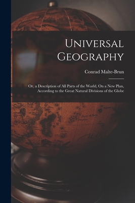 Universal Geography: Or, a Description of All Parts of the World, On a New Plan, According to the Great Natural Divisions of the Globe - Malte-Brun, Conrad