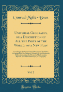 Universal Geography, or a Description of All the Parts of the World, on a New Plan, Vol. 2: According to the Great Natural Divisions of the Globe; Accompanied with Analytical, Synoptical, and Elementary Tables; Containing the Theory, or Mathematical, Phys