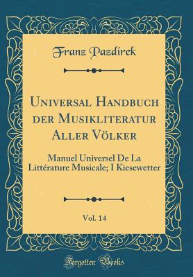 Universal Handbuch Der Musikliteratur Aller Vlker, Vol. 14: Manuel Universel de la Litt?rature Musicale; I Kiesewetter (Classic Reprint) - Pazdirek, Franz