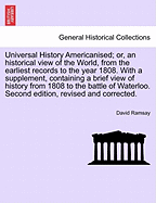 Universal History Americanised; Or, an Historical View of the World, from the Earliest Records to the Year 1808. with a Supplement, Containing a Brief View of History from 1808 to the Battle of Waterloo. Second Edition, Revised and Corrected. Vol. VII