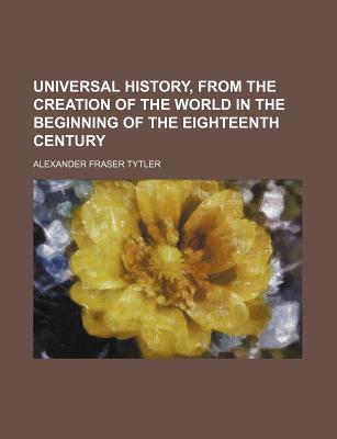 Universal History, from the Creation of the World in the Beginning of the Eighteenth Century - Tytler, Alexander Fraser