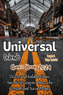 Universal Orlando Guide Book 2024 (With Pictures & Maps): Discover Hidden Gems, Secret Strategies, Beat the Crowd and Save Money