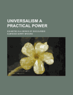 Universalism a Practical Power: Exhibited in a Series of Discourses