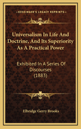 Universalism in Life and Doctrine, and Its Superiority as a Practical Power: Exhibited in a Series of Discourses (1883)