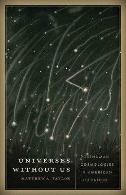 Universes Without Us: Posthuman Cosmologies in American Literature - Taylor, Matthew A