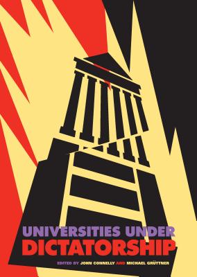 Universities Under Dictatorship - Connelly, John (Editor), and Grttner, Michael (Editor)