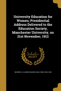 University Education for Women; Presidential Address Delivered to the Education Society, Manchester University, on 21st November, 1912