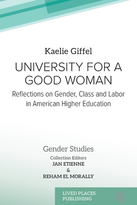 University for a Good Woman: Reflections on Gender, Class and Labor in American Higher Education - Giffel, Kaelie, and Etienne, Jan (Editor), and El Morally, Reham (Editor)