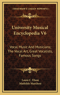 University Musical Encyclopedia V6: Vocal Music and Musicians; The Vocal Art, Great Vocalists, Famous Songs