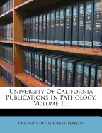 University of California Publications in Pathology, Volume 1...