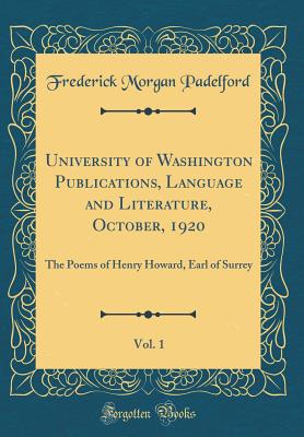 University of Washington Publications, Language and Literature, October, 1920, Vol. 1: The Poems of Henry Howard, Earl of Surrey (Classic Reprint) - Padelford, Frederick Morgan