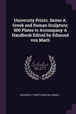 University Prints. Series A. Greek and Roman Sculpture; 500 Plates to Accompany A Handbook Edited by Edmund von Mach - University Prints (Boston, Mass ) (Creator)