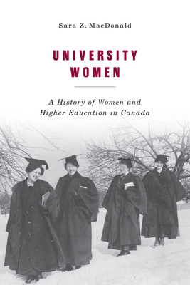 University Women: A History of Women and Higher Education in Canada Volume 257 - MacDonald, Sara Z