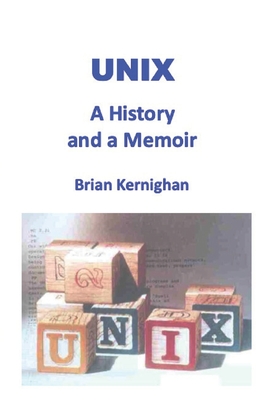 Unix: A History and a Memoir - Kernighan, Brian W