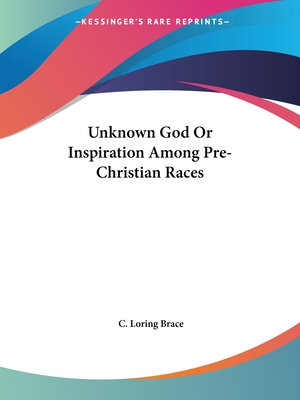 Unknown God Or Inspiration Among Pre-Christian Races - Brace, C Loring