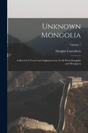 Unknown Mongolia: A Record of Travel and Exploration in North-West Mongolia and Dzungaria; Volume 1