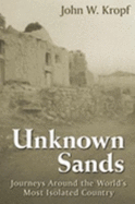 Unknown Sands: Journeys Around the World's Most Isolated Country - Kropf, John W