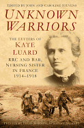 Unknown Warriors: The Letters of Kate Luard, RRC and Bar, Nursing Sister in France 1914-1918