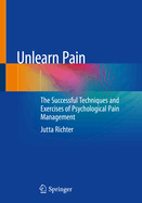 Unlearn Pain: The Successful Techniques And Exercises Of Psychological Pain Management