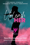 Unleash Her: 30 Powerful Stories of Unleashing the Female Power Within