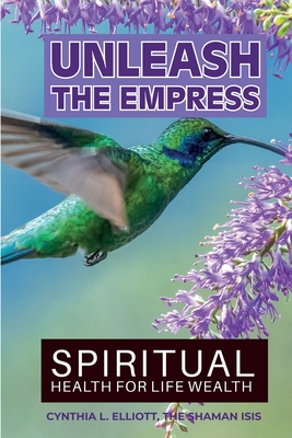 Unleash the Empress: Spiritual Health for Life Wealth - Isis, Shaman, and Elliott, Cynthia L