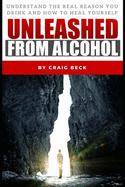 Unleashed from Alcohol: Understand the Real Reason You Drink and How to Heal Yourself