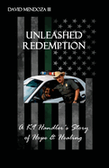 Unleashed Redemption: A K9 Handler's Story of Hope & Healing