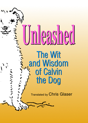 Unleashed: The Wit and Wisdom of Calvin the Dog - Glaser, Chris