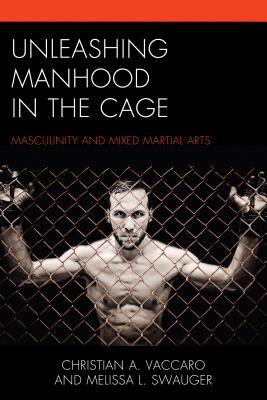 Unleashing Manhood in the Cage: Masculinity and Mixed Martial Arts - Vaccaro, Christian A., and Swauger, Melissa L.
