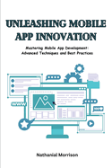 Unleashing Mobile App Innovation: Mastering Mobile App Development: Advanced Techniques and Best Practices