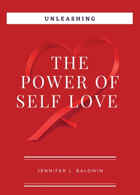 Unleashing The Power of Self-Love - Baldwin, Jennifer L