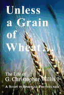Unless a Grain of Wheat: The Life of G. Christopher Willis I