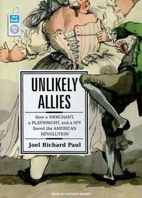 Unlikely Allies: How a Merchant, a Playwright, and a Spy Saved the American Revolution - Paul, Joel Richard, and Morey, Arthur (Narrator)