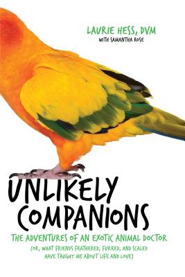 Unlikely Companions: The Adventures of an Exotic Animal Doctor (Or, What Friends Feathered, Furred, and Scaled Have Taught Me about Life and Love) - Hess, Laurie, DVM