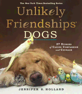 Unlikely Friendships: Dogs: 37 Stories of Canine Compassion and Courage