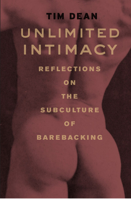 Unlimited Intimacy: Reflections on the Subculture of Barebacking - Dean, Tim, Professor