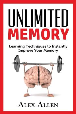 Unlimited Memory: Learning techniques to INSTANTLY improve your memory - Allen, Alex
