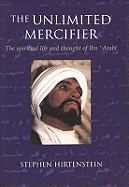 Unlimited Mercifier: The Spiritual Life & Thought of Ibn 'Arabi