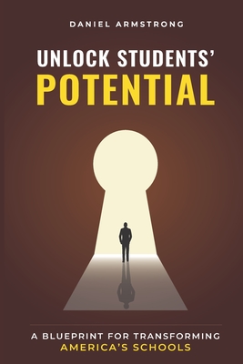 Unlock Students' Potential: A Blueprint for Transforming America's Schools - Armstrong, Daniel