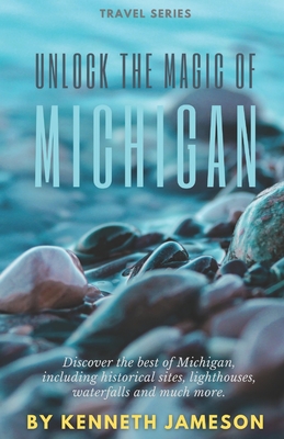 Unlock the Magic of Michigan: Discover the best of Michigan, including historical sites, lighthouses, waterfalls and much more. - Jameson, Kenneth
